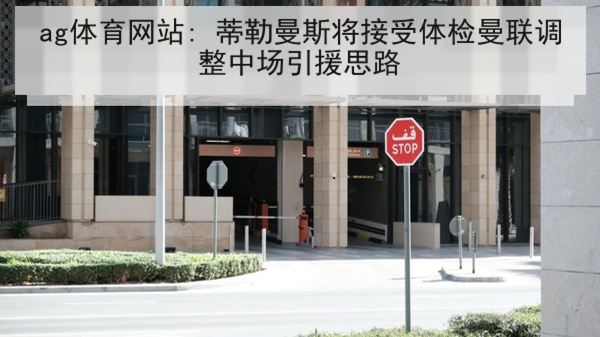 ag体育网站: 蒂勒曼斯将接受体检曼联调整中场引援思路