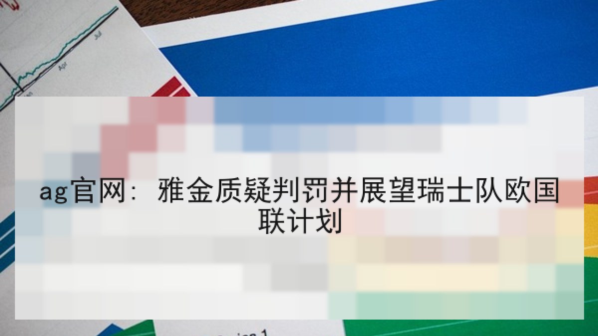 ag官网: 雅金质疑判罚并展望瑞士队欧国联计划