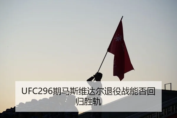 UFC296期马斯维达尔退役战能否回归胜轨