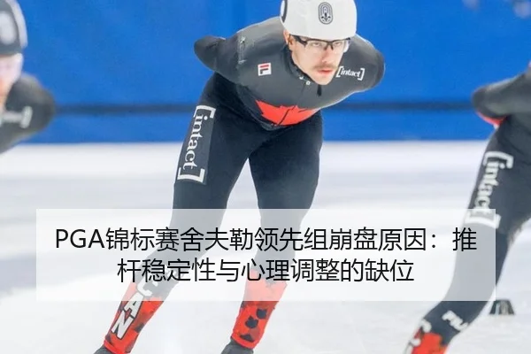 PGA锦标赛舍夫勒领先组崩盘原因：推杆稳定性与心理调整的缺位