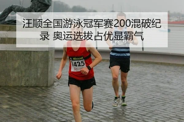 汪顺全国游泳冠军赛200混破纪录 奥运选拔占优显霸气