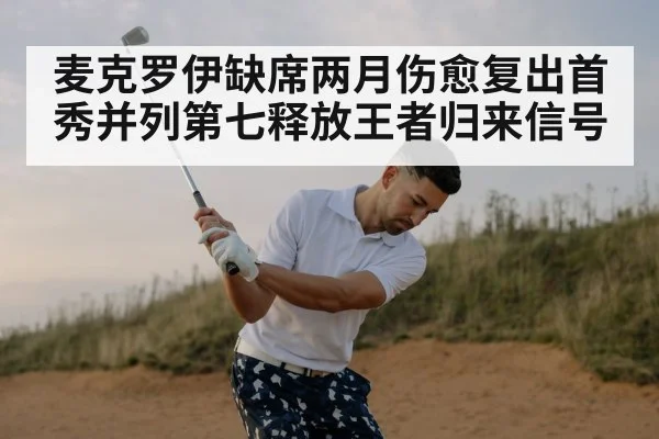 麦克罗伊缺席两月伤愈复出首秀并列第七释放王者归来信号