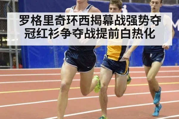 罗格里奇环西揭幕战强势夺冠红衫争夺战提前白热化