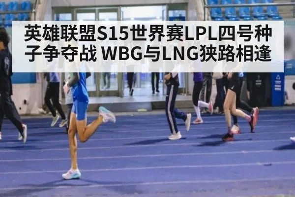 英雄联盟S15世界赛LPL四号种子争夺战 WBG与LNG狭路相逢