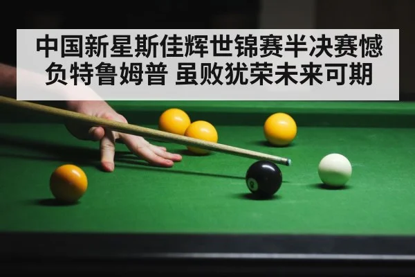 中国新星斯佳辉世锦赛半决赛憾负特鲁姆普 虽败犹荣未来可期