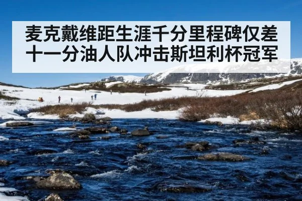 麦克戴维距生涯千分里程碑仅差十一分油人队冲击斯坦利杯冠军